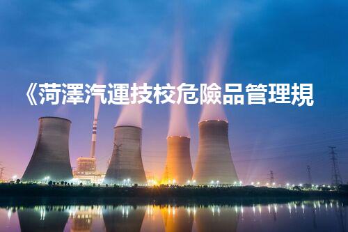 《菏澤汽運技校危險品管理規(guī)程》：安全行車，從管理開始！